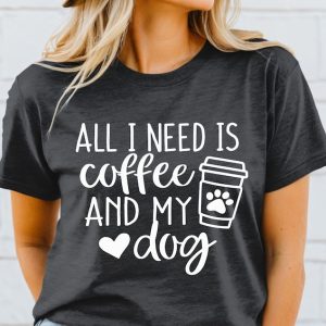 All I Need Is Coffee And My Dog, Dog Mom Shirt
