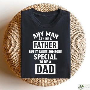 Any Man Can Be A Father But It Takes Someone Special To Be Dad Tshirt